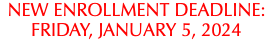 NEW ENROLLMENT DEADLINE: FRIDAY, JANUARY 5, 2024